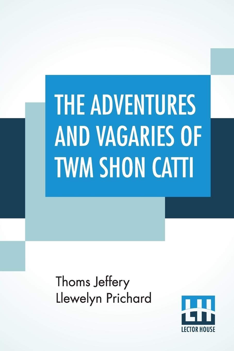 The Adventures And Vagaries Of Twm Shon Catti: Descriptive Of Life In Wales, Interspersed With Poems.