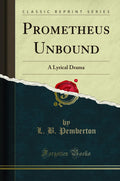 Prometheus Unbound: A Lyrical Drama (Classic Reprint)
