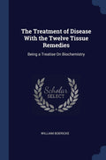 The Treatment of Disease with the Twelve Tissue Remedies: Being a Treatise on Biochemistry