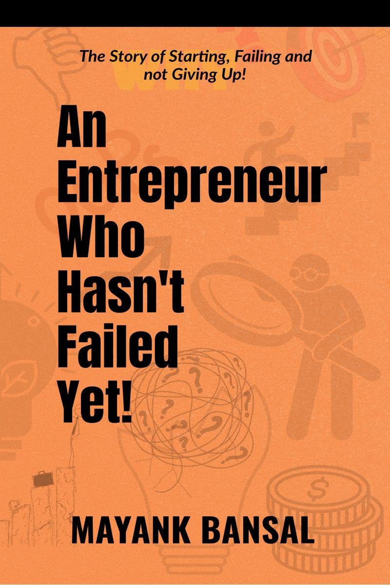 An Entrepreneur Who Hasnt Failed Yet!: The Story of Trying, Failing and not Giving Up.