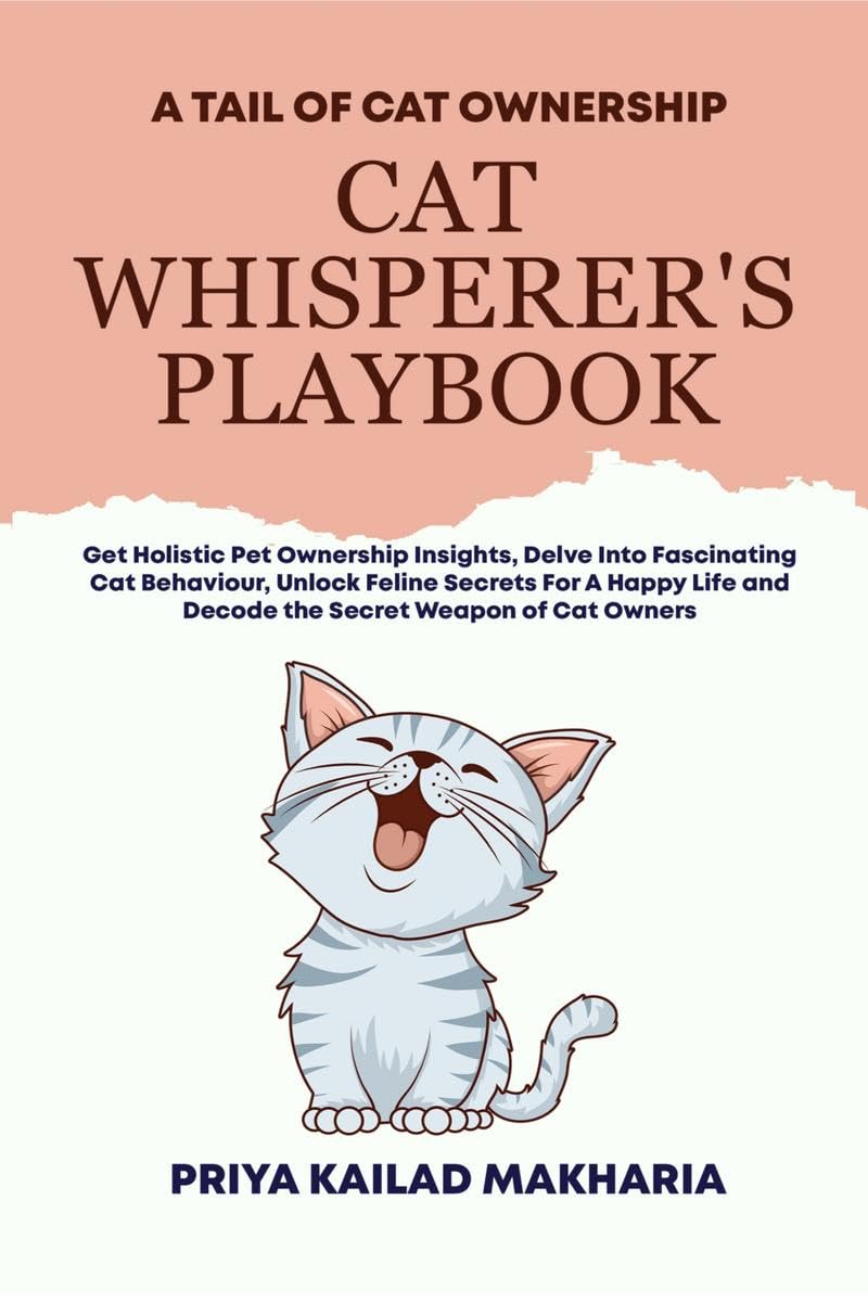 Cat Whisperers Playbook : Get Holistic Pet Ownership Insights, Delve Into Fascinating Cat Behaviour, Unlock Feline Secrets For