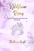 Wildflower Rising: A Story of Breaking, Blooming, and Becoming