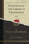 Catalogue of the Library at Chatsworth, Vol. 1: A to C (Classic Reprint)
