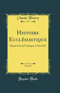 Histoire Ecclesiastique, Vol. 15: Depuis lAn 1153, Jusques A lAn 1197 (Classic Reprint)