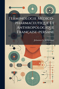 Terminologie Mdicopharmaceutique Et Anthropologique Franaisepersane: Avec Traductions Anglaise Et Allemande Des Termes Franais