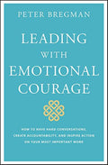 Leading With Emotional Courage: How to Have Hard Conversations, Create Accountability, And Inspire Action On Your Most Important