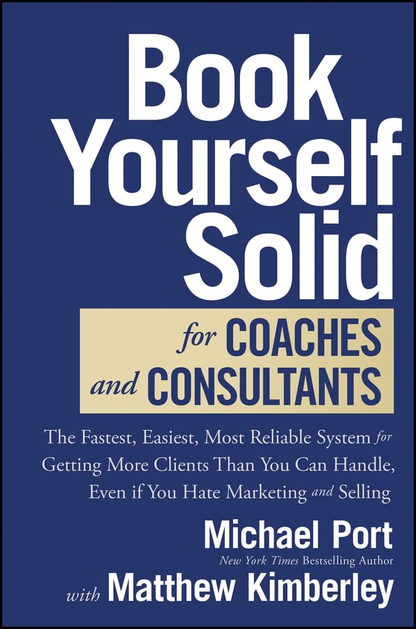 Book Yourself Solid for Coaches and Consultants: The Fastest, Easiest, Most Reliable System for Getting More Clients Than You Ca