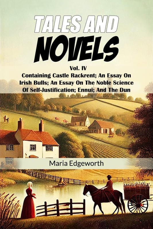 Tales And Novels Vol. IV Containing Castle Rackrent; An Essay On Irish Bulls; An Essay On The Noble Science Of SelfJustificatio