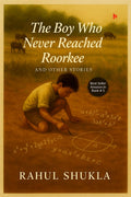 The Boy Who Never Reached Roorkee: And Other Stories