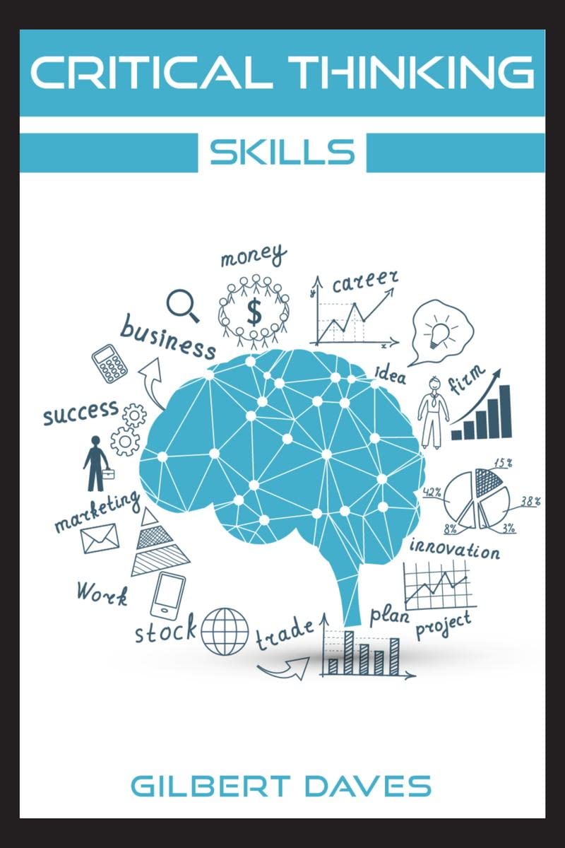Critical Thinking Skills : Rational Thinking and Deep Analysis Tools to Boost Your Brainpower. Adopt Logic Strategies for Intell