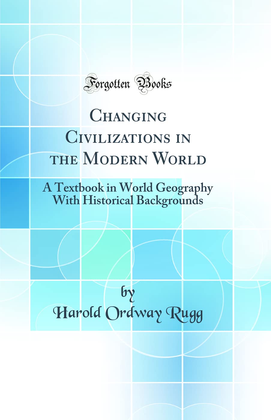 Changing Civilizations in the Modern World: A Textbook in World Geography With Historical Backgrounds (Classic Reprint)