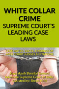 WHITE COLLAR CRIME SUPREME COURTS LEADING CASE LAWS: CASE NOTES FACTS FINDINGS OF APEX COURT JUDGES & CITATIONS