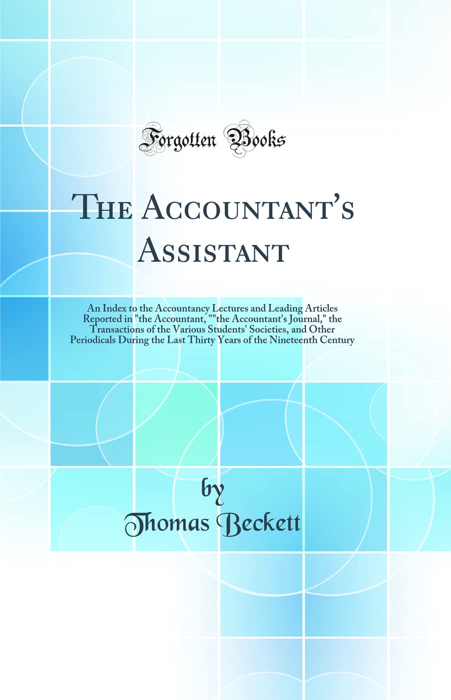 The Accountants Assistant: An Index to the Accountancy Lectures and Leading Articles Reported in the Accountant, the Accoun
