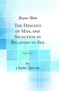 The Descent of Man, and Selection in Relation to Sex, Vol. 1 of 2 (Classic Reprint)
