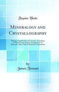 Mineralogy and Crystallography: Being a Classification of Crystals, According to Their Form; And an Arrangement of Minerals, Aft