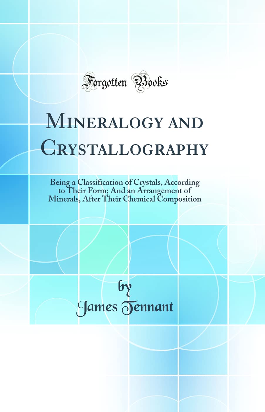 Mineralogy and Crystallography: Being a Classification of Crystals, According to Their Form; And an Arrangement of Minerals, Aft