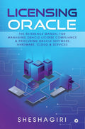 Licensing Oracle : The Reference Manual For Managing Oracle License Compliance & Procuring Oracle Software, Hardware, Cloud & Se