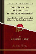 Final Report of the Survey and Settlement Operation: In the Hathwa and Dumraon Raj Villages in the Shahabad District (Classic Re