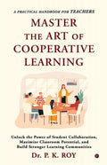 Master The Art Of Cooperative Learning : Unlock the Power of Student Collaboration, Maximize Classroom Potential, and Build Stro