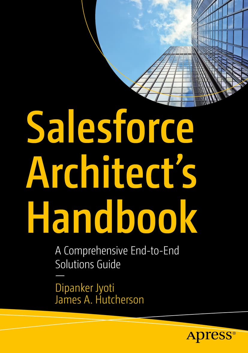 Salesforce Architects Handbook: A Comprehensive EndtoEnd Solutions Guide