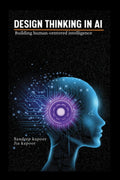 Design Thinking in AI: Building HumanCentered Intelligence
