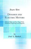 Dynamos and Electric Motors: How to Make and Run Them with Numerous Engravings and Diagrams (Classic Reprint)