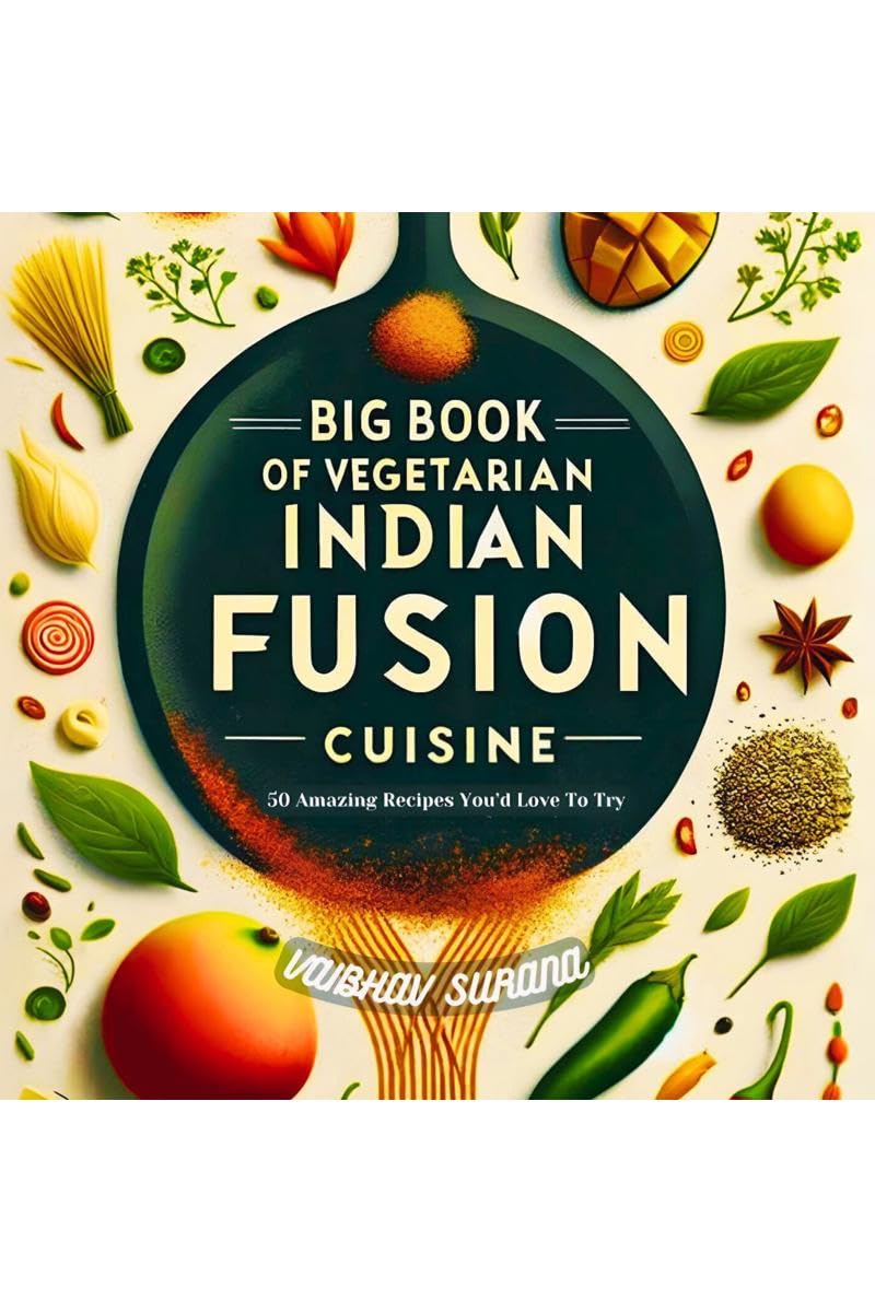 BIG BOOK OF VEGETARIAN INDIAN FUSION CUISINE : 50 Amazing Recipes Youd Love To Try
