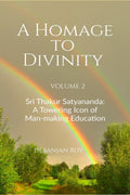 A Homage to Divinity (Volume 2) : Sri Thakur Satyananda: A Towering Icon of Manmaking Education