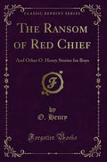 The Ransom of Red Chief: And Other O. Henry Stories for Boys