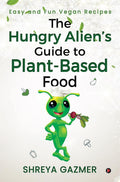 The Hungry AlienS Guide To PlantBased Food : Easy And Fun Vegan Recipes
