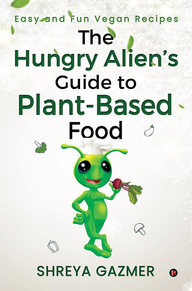 The Hungry AlienS Guide To PlantBased Food : Easy And Fun Vegan Recipes