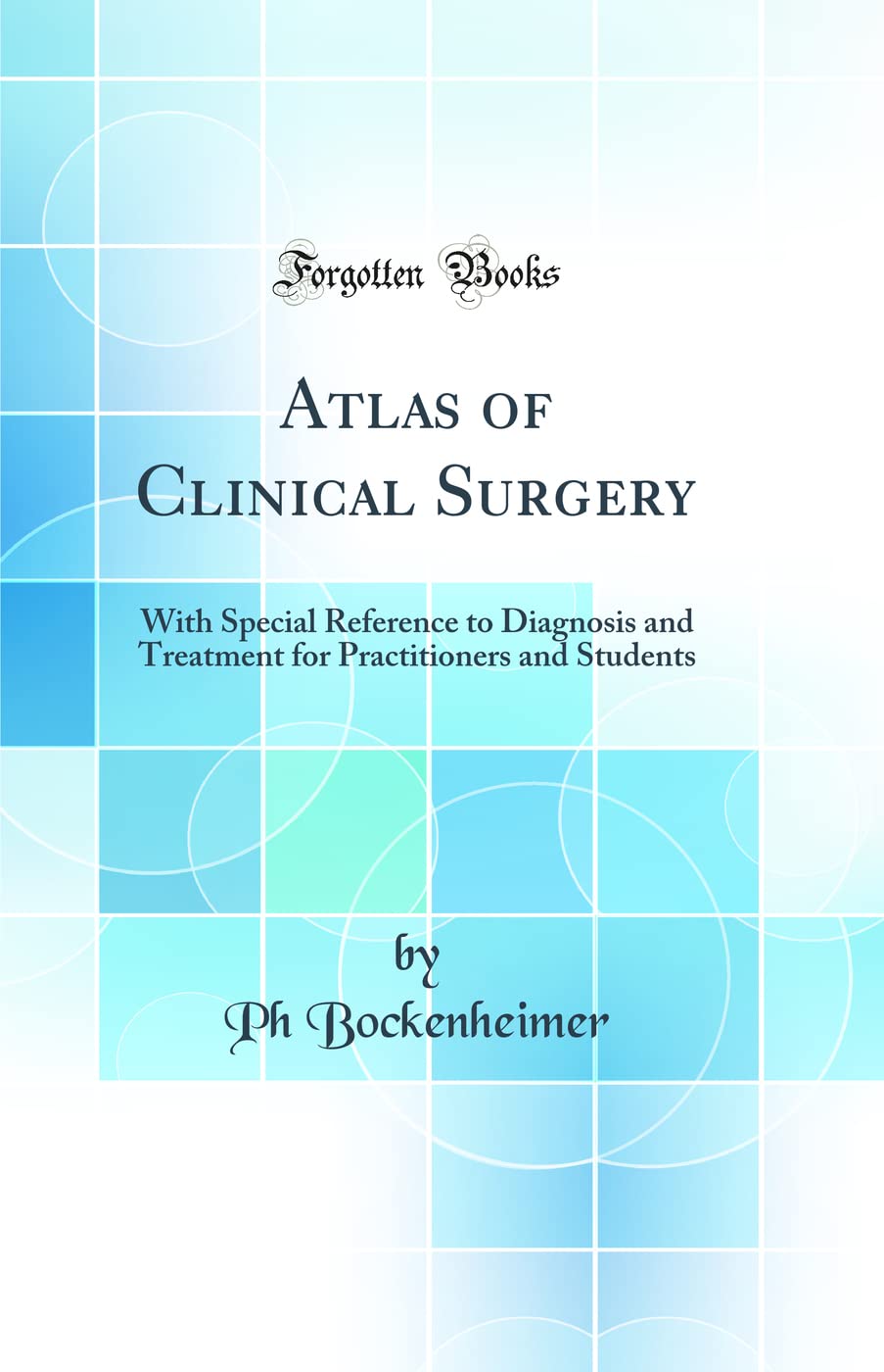 Atlas of Clinical Surgery: With Special Reference to Diagnosis and Treatment for Practitioners and Students (Classic Reprint)