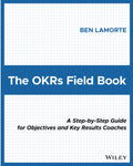 The OKRs Field Book: A StepbyStep Guide for Objectives and Key Results Coaches