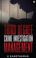 Third Degree Crime Investigation Management: Crime and the Criminal K Ragothaman