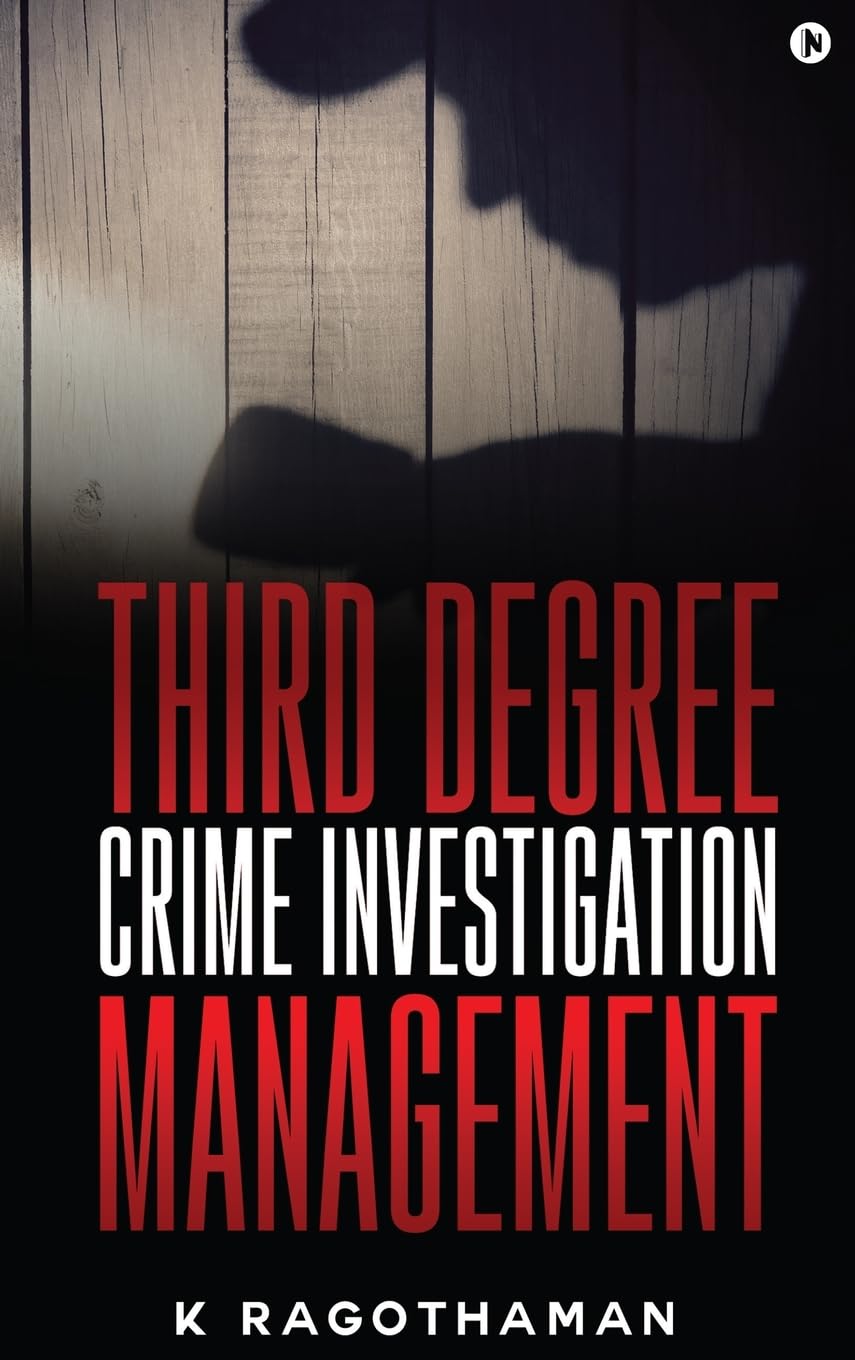 Third Degree Crime Investigation Management: Crime and the Criminal K Ragothaman