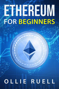 Ethereum for Beginners : Learn How to Understand Ethereum, Blockchain, Smart Contracts, and Decentralized Apps with This Complet