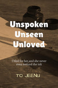 UNSPOKEN UNSEEN UNLOVED: I BLED FOR HER,AND SHE NEVER EVEN NOTICED THE INK