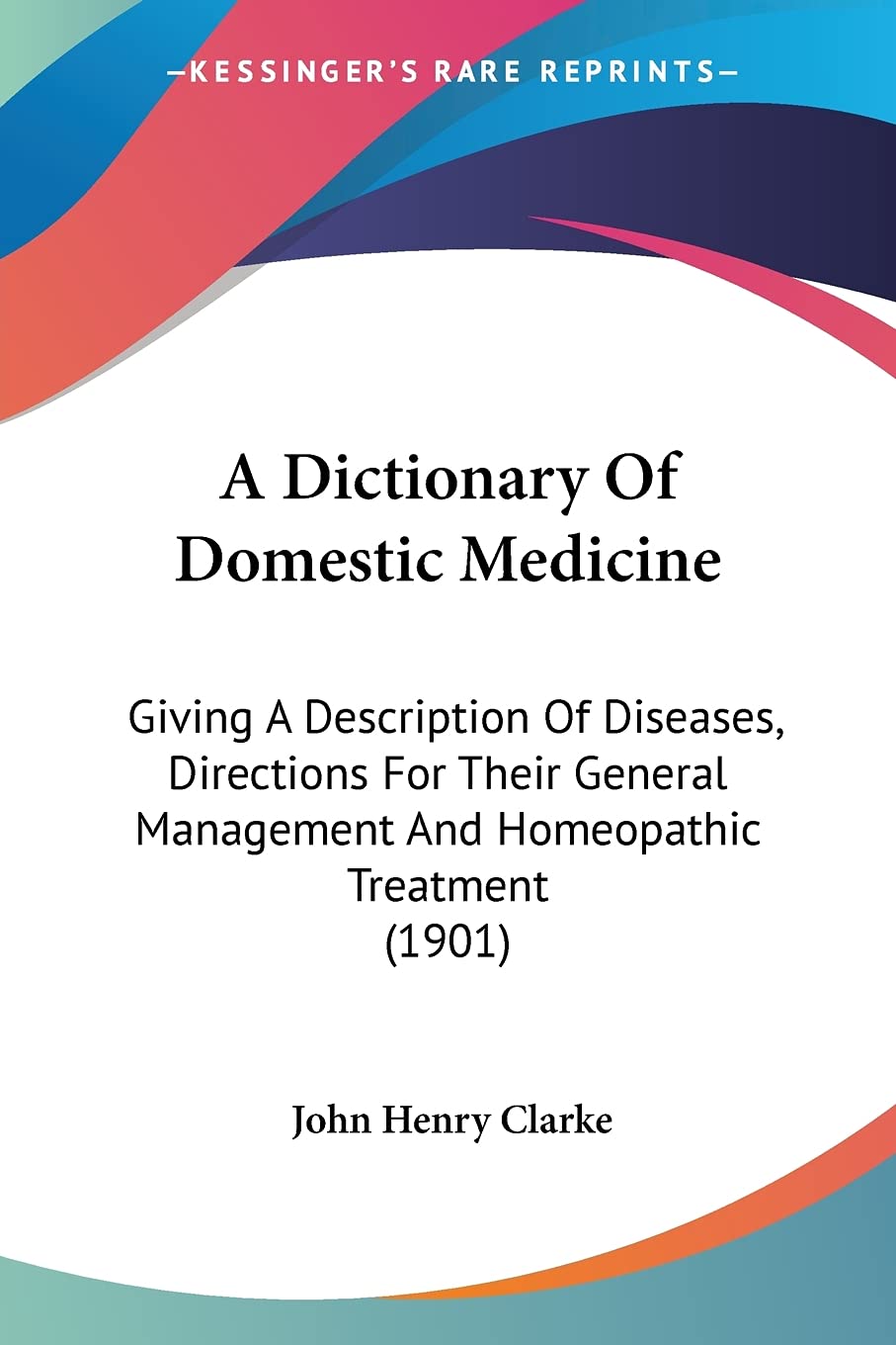 A Dictionary Of Domestic Medicine: Giving A Description Of Diseases, Directions For Their General Management And Homeopathic Tre
