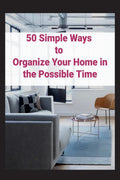 50 Simple Ways to Organize Your Home in the Possible Time