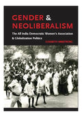 Gender and Neoliberalism the All India Democratic Womens Association and Globalization Politics