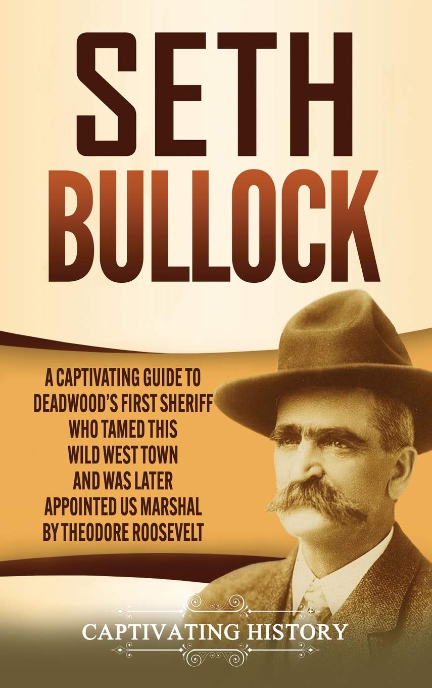 Seth Bullock: A Captivating Guide To DeadwoodS First Sheriff Who Tamed This Wild West Town And Was Later Appointed Us Marshal 