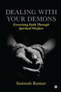 Dealing with your Demons : Exercising Faith Through Spiritual Warfare