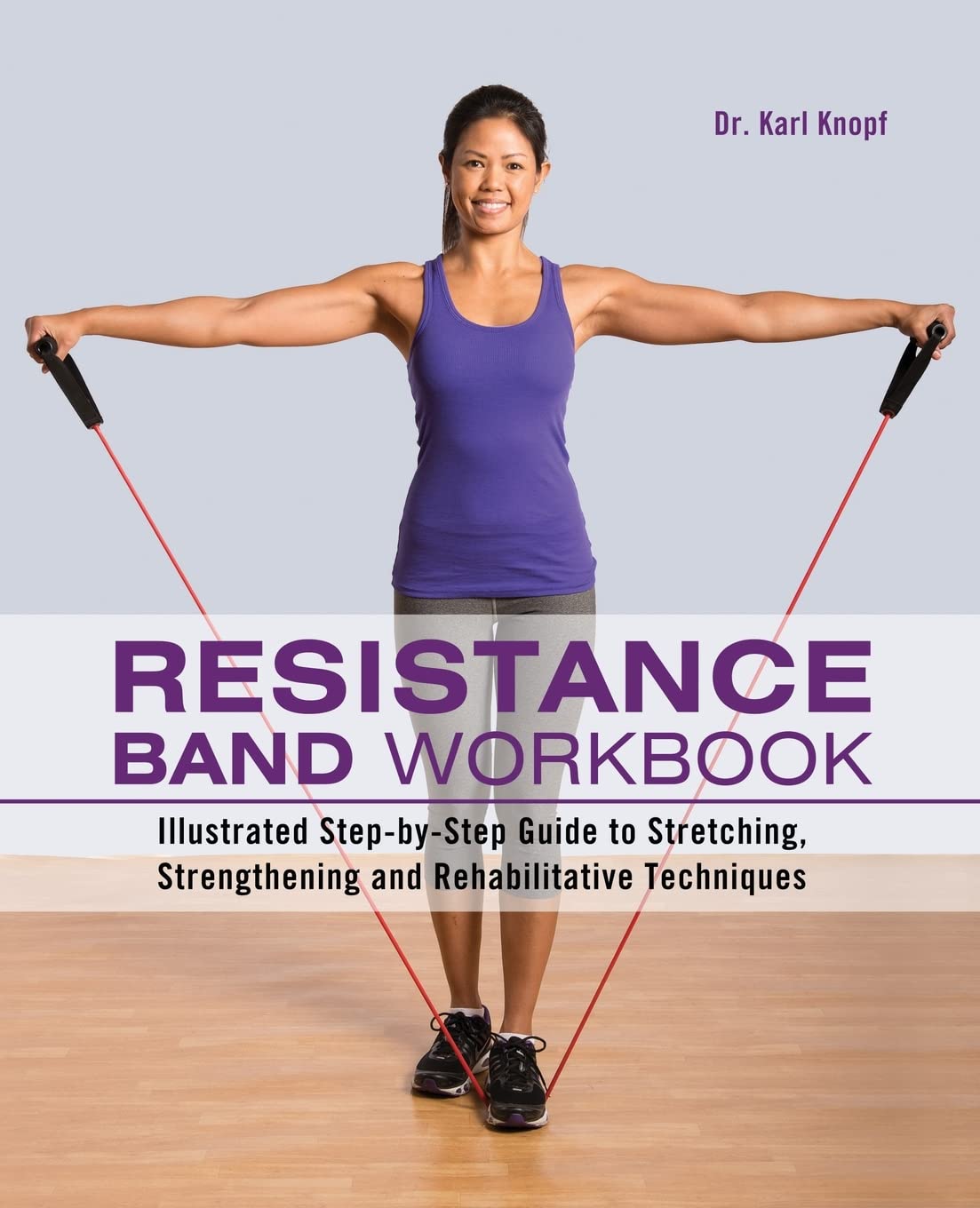 Resistance Band Workbook: Illustrated StepbyStep Guide to Stretching, Strengthening and Rehabilitative Techniques