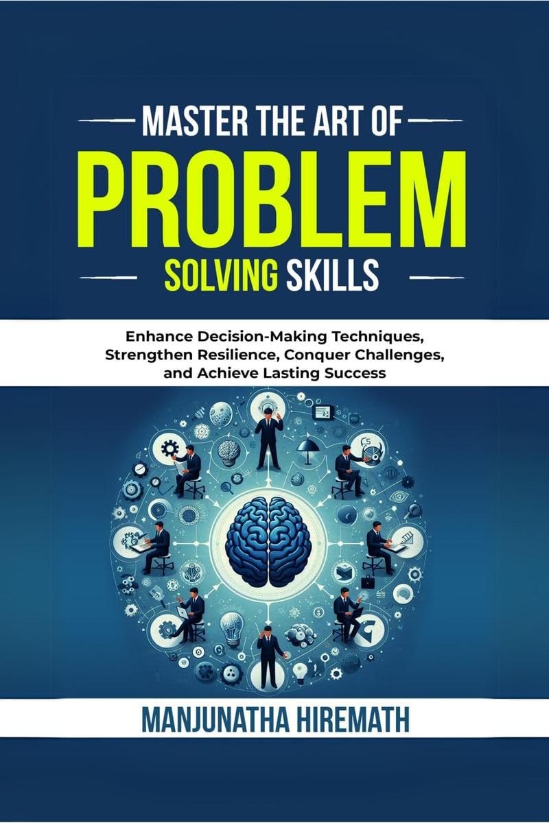 Master The Art of Problem Solving Skills: Enhance DecisionMaking Techniques, Strengthen Resilience, Conquer Challenges, and Ach
