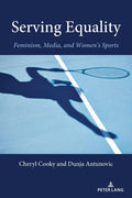 Serving Equality: Feminism, Media, and Womens Sports: 7 (Communication, Sport, and Society)