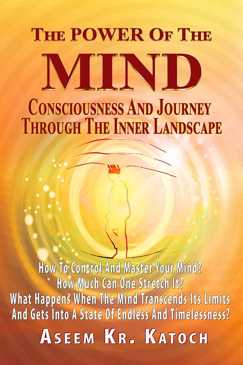 The Power Of The Mind Consciousness And Journey Through The Inner Landscape: How To Control And Master Your Mind? How Much Can O