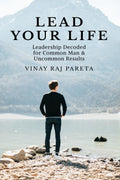 LEAD YOUR LIFE: leadership decoded for common man uncommon & results