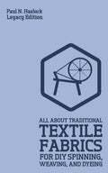 All About Traditional Textile Fabrics For Diy Spinning, Weaving, And Dyeing (Legacy Edition): Classic Information On Fibers And 