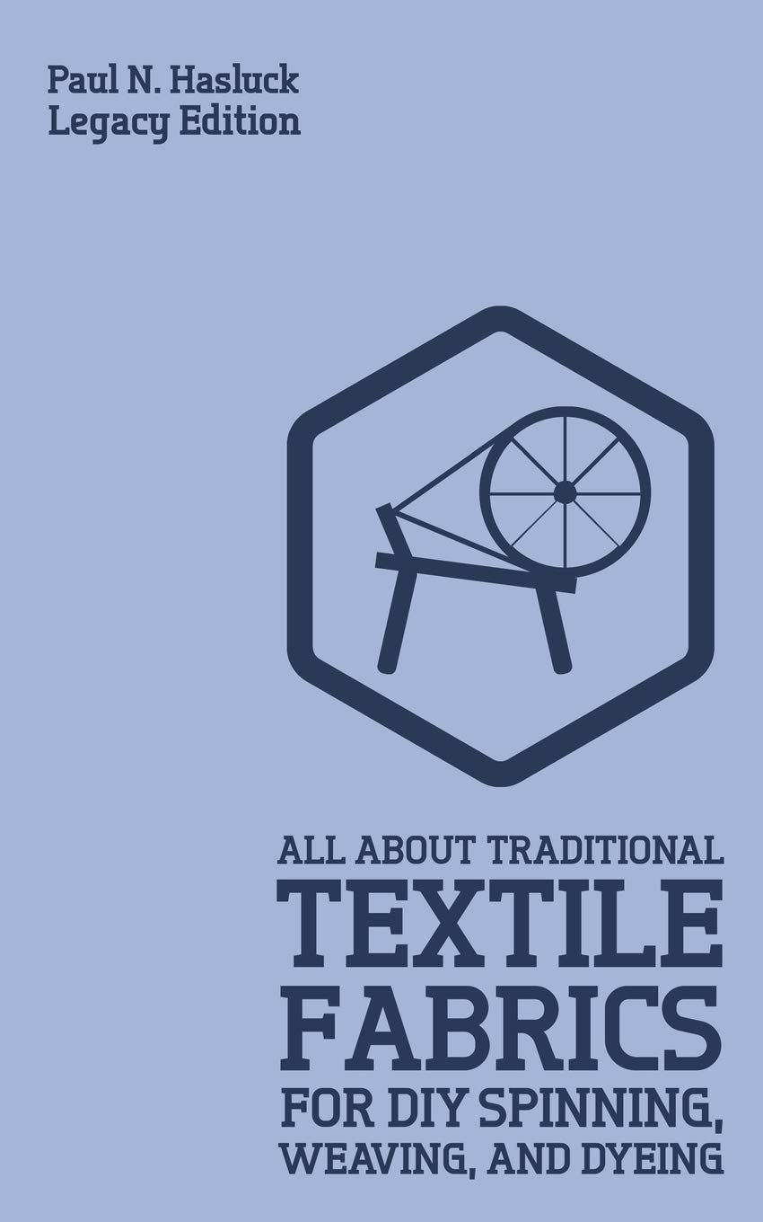 All About Traditional Textile Fabrics For Diy Spinning, Weaving, And Dyeing (Legacy Edition): Classic Information On Fibers And 