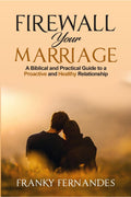 FIREWALL YOUR MARRIAGE : A BIBLICAL AND PRACTICAL GUIDE TO A PROACTIVE AND HEALTHY RELATIONSHIP